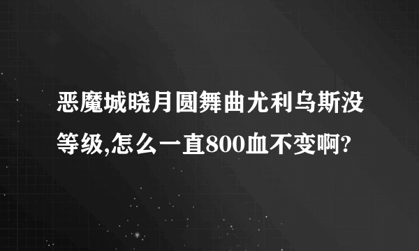 恶魔城晓月圆舞曲尤利乌斯没等级,怎么一直800血不变啊?