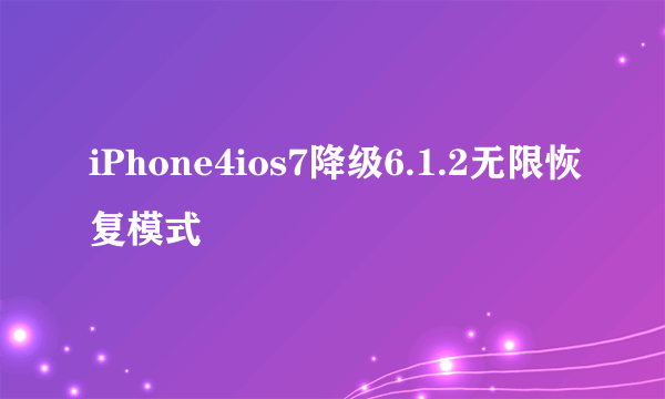 iPhone4ios7降级6.1.2无限恢复模式