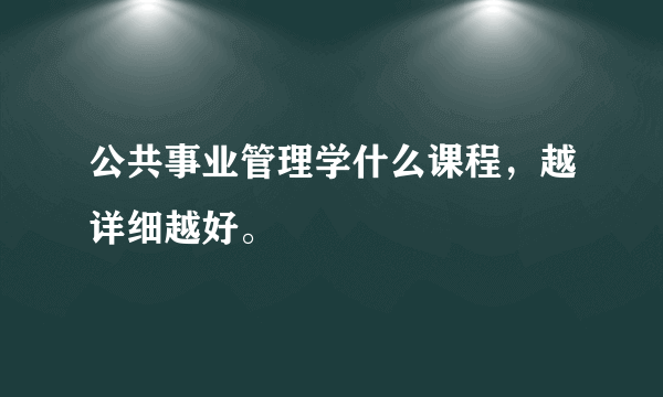 公共事业管理学什么课程，越详细越好。