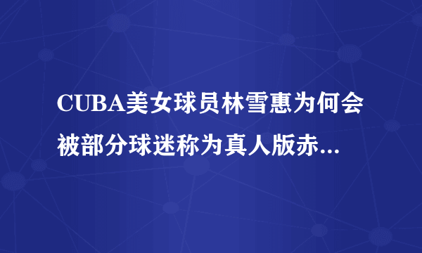 CUBA美女球员林雪惠为何会被部分球迷称为真人版赤木晴子？