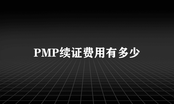 PMP续证费用有多少