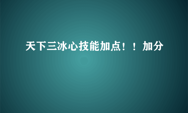 天下三冰心技能加点！！加分