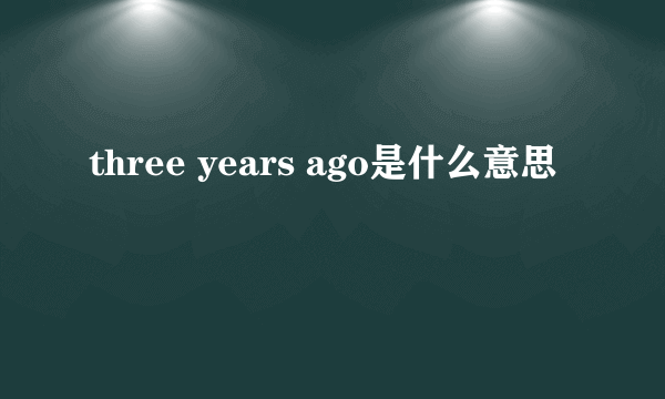 three years ago是什么意思