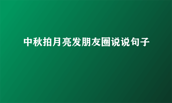 中秋拍月亮发朋友圈说说句子