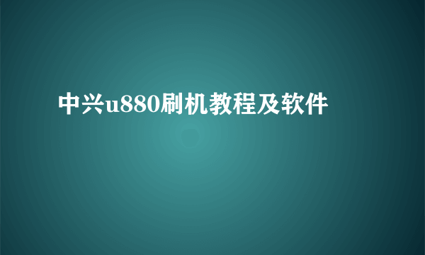 中兴u880刷机教程及软件