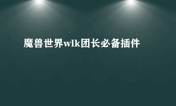 魔兽世界wlk团长必备插件