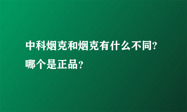 中科烟克和烟克有什么不同?哪个是正品？