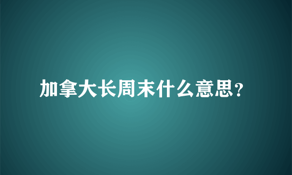 加拿大长周末什么意思？