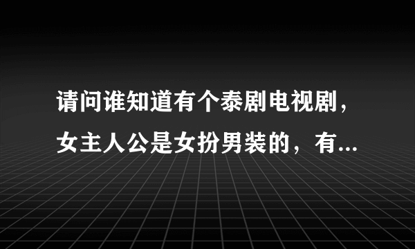 请问谁知道有个泰剧电视剧，女主人公是女扮男装的，有一只狗叫亨都，