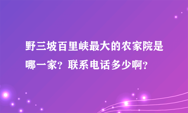 野三坡百里峡最大的农家院是哪一家？联系电话多少啊？