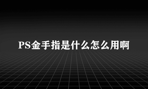 PS金手指是什么怎么用啊