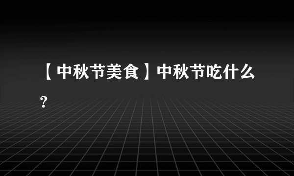 【中秋节美食】中秋节吃什么？