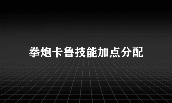 拳炮卡鲁技能加点分配