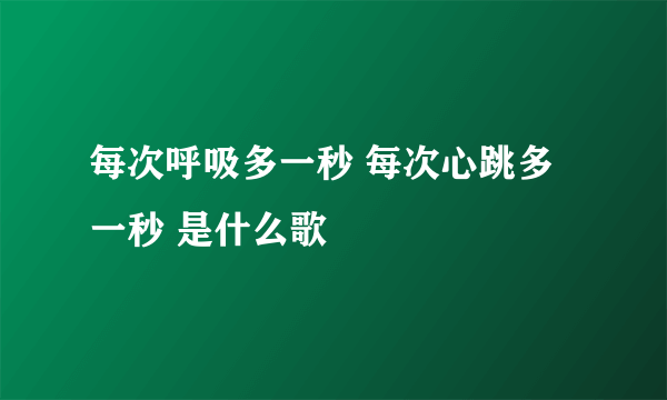 每次呼吸多一秒 每次心跳多一秒 是什么歌