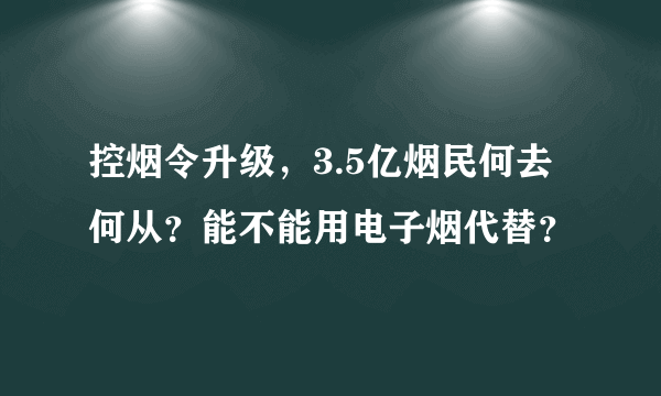 控烟令升级，3.5亿烟民何去何从？能不能用电子烟代替？