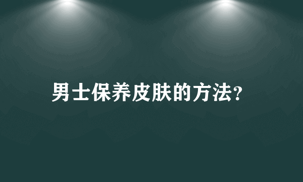 男士保养皮肤的方法？