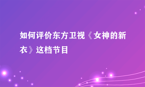 如何评价东方卫视《女神的新衣》这档节目