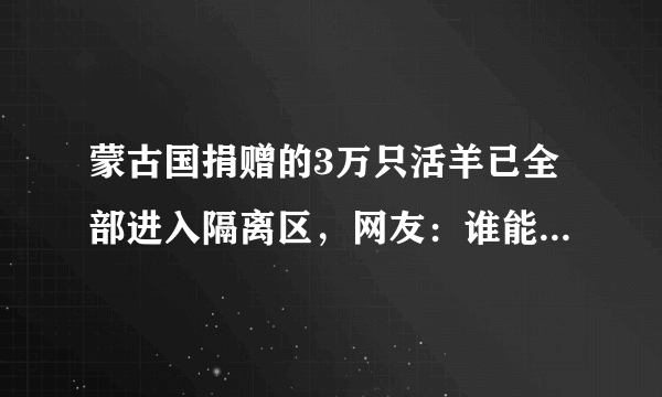 蒙古国捐赠的3万只活羊已全部进入隔离区，网友：谁能第一批吃到羊？