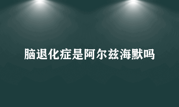 脑退化症是阿尔兹海默吗