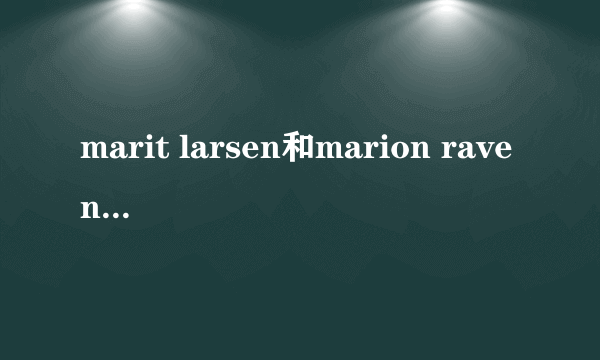 marit larsen和marion raven知名度哪个高一些