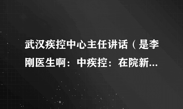 武汉疾控中心主任讲话（是李刚医生啊：中疾控：在院新冠相关死亡病例超8万）