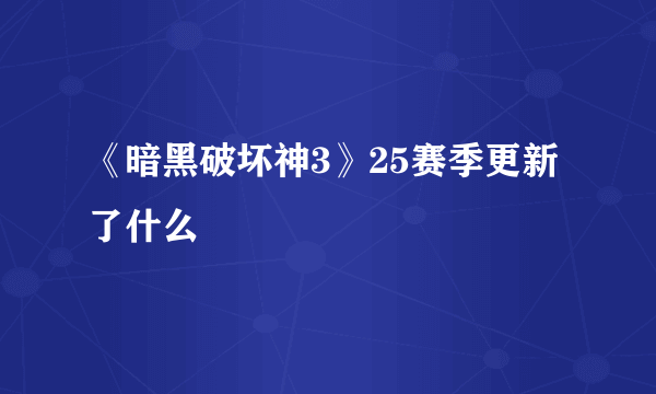 《暗黑破坏神3》25赛季更新了什么