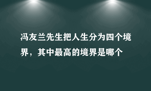 冯友兰先生把人生分为四个境界，其中最高的境界是哪个