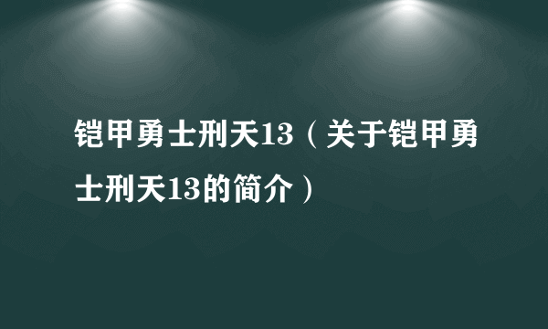 铠甲勇士刑天13（关于铠甲勇士刑天13的简介）