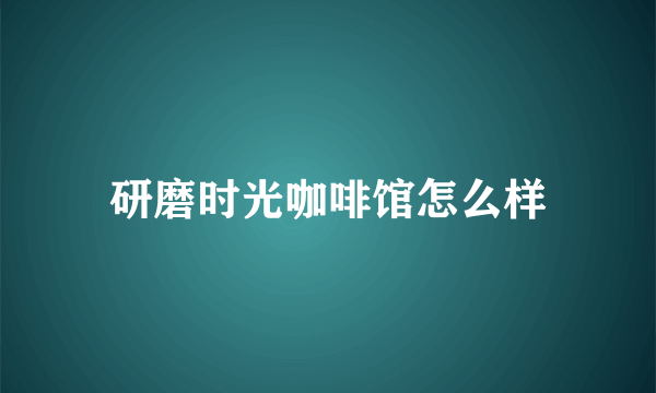 研磨时光咖啡馆怎么样