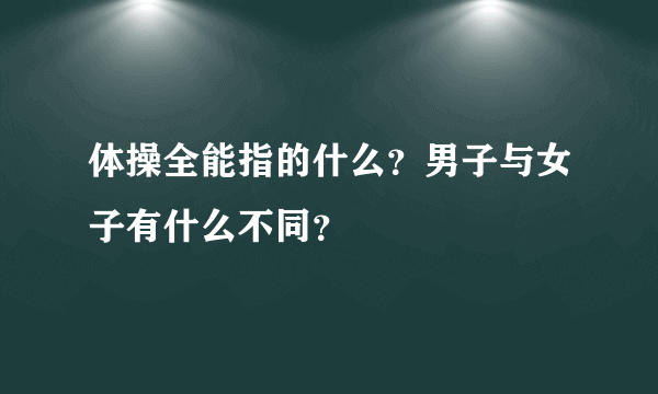 体操全能指的什么？男子与女子有什么不同？