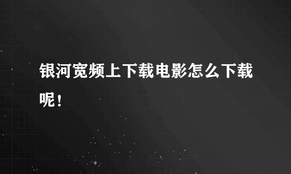 银河宽频上下载电影怎么下载呢！