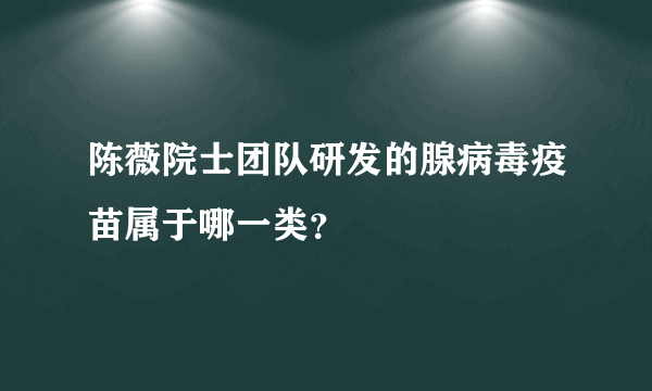 陈薇院士团队研发的腺病毒疫苗属于哪一类？