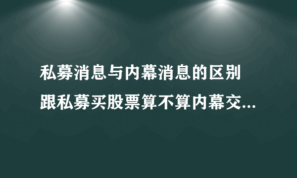 私募消息与内幕消息的区别 跟私募买股票算不算内幕交易？违法吗