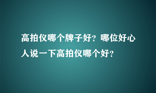 高拍仪哪个牌子好？哪位好心人说一下高拍仪哪个好？