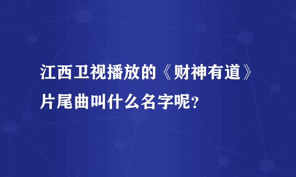 江西卫视播放的《财神有道》片尾曲叫什么名字呢？