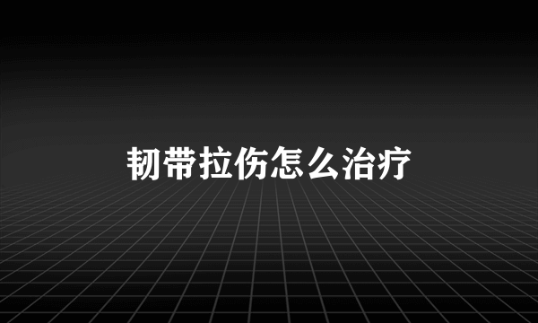 韧带拉伤怎么治疗