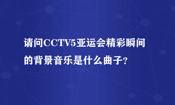 请问CCTV5亚运会精彩瞬间的背景音乐是什么曲子？