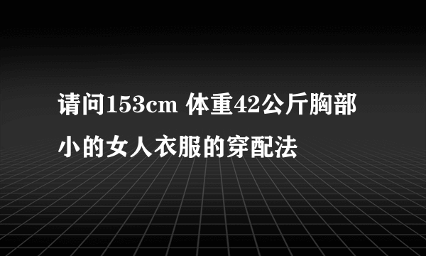 请问153cm 体重42公斤胸部小的女人衣服的穿配法