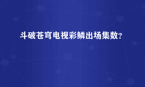 斗破苍穹电视彩鳞出场集数？