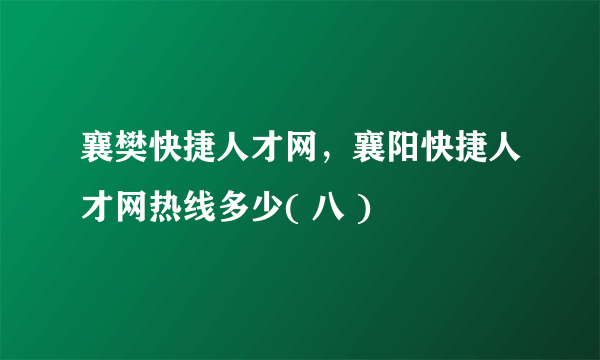 襄樊快捷人才网，襄阳快捷人才网热线多少( 八 )