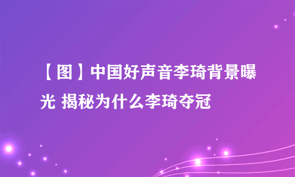 【图】中国好声音李琦背景曝光 揭秘为什么李琦夺冠