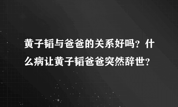 黄子韬与爸爸的关系好吗？什么病让黄子韬爸爸突然辞世？