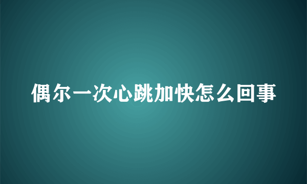 偶尔一次心跳加快怎么回事