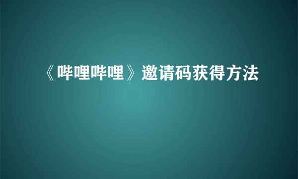 《哔哩哔哩》邀请码获得方法