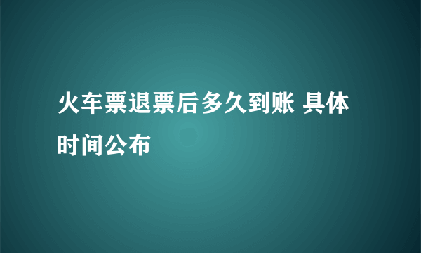 火车票退票后多久到账 具体时间公布