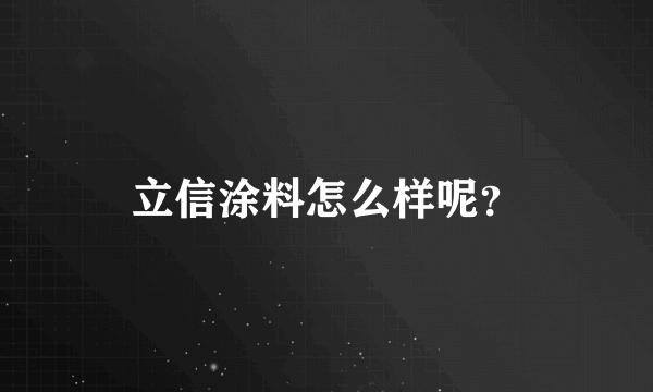 立信涂料怎么样呢？