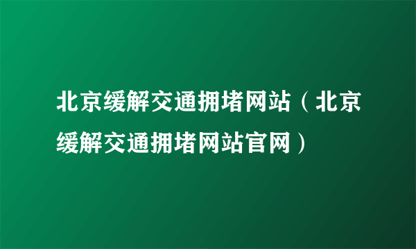 北京缓解交通拥堵网站（北京缓解交通拥堵网站官网）