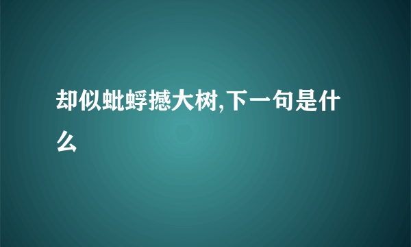 却似蚍蜉撼大树,下一句是什么