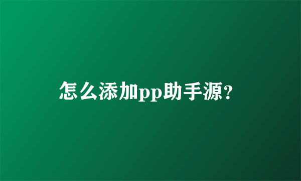 怎么添加pp助手源？