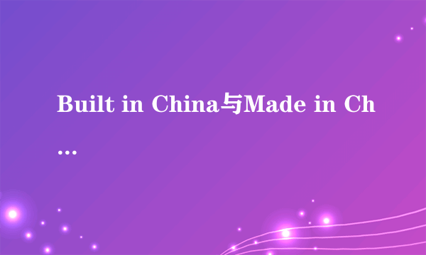 Built in China与Made in China有什么区别?